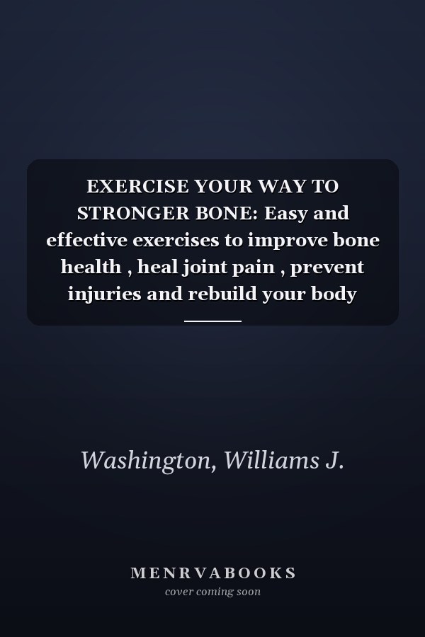 EXERCISE YOUR WAY TO STRONGER BONE: Easy and effective exercises to improve bone health , heal joint pain , prevent injuries and rebuild your body