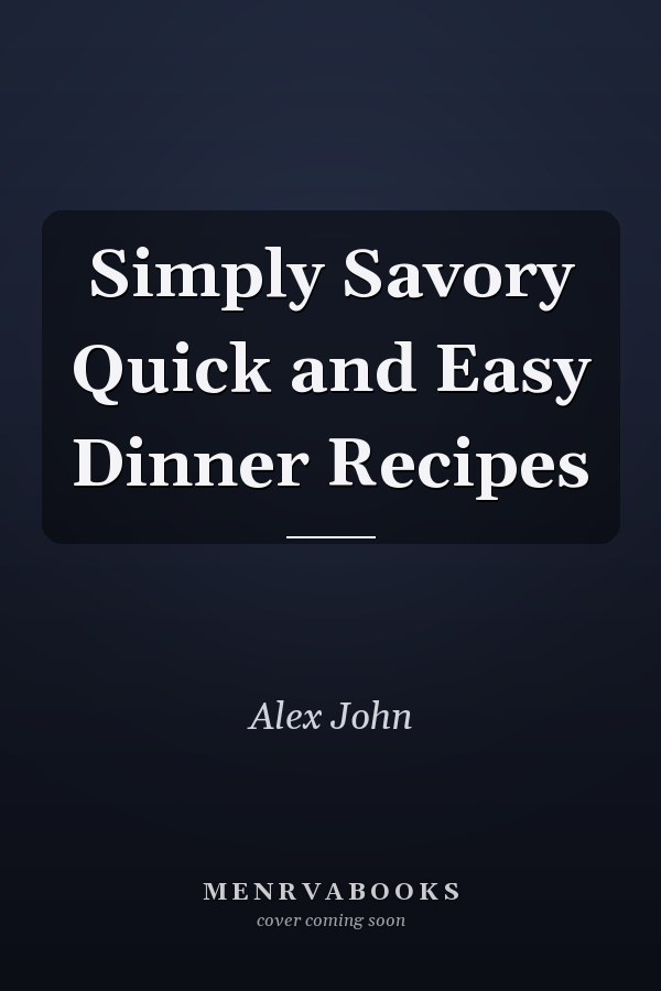 Simply Savory Quick and Easy Dinner Recipes