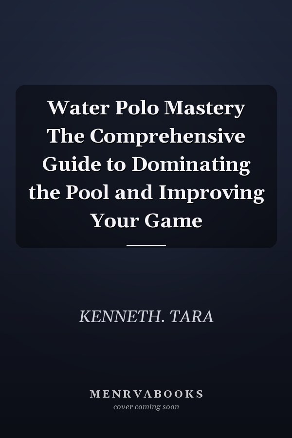Water Polo Mastery The Comprehensive Guide to Dominating the Pool and Improving Your Game