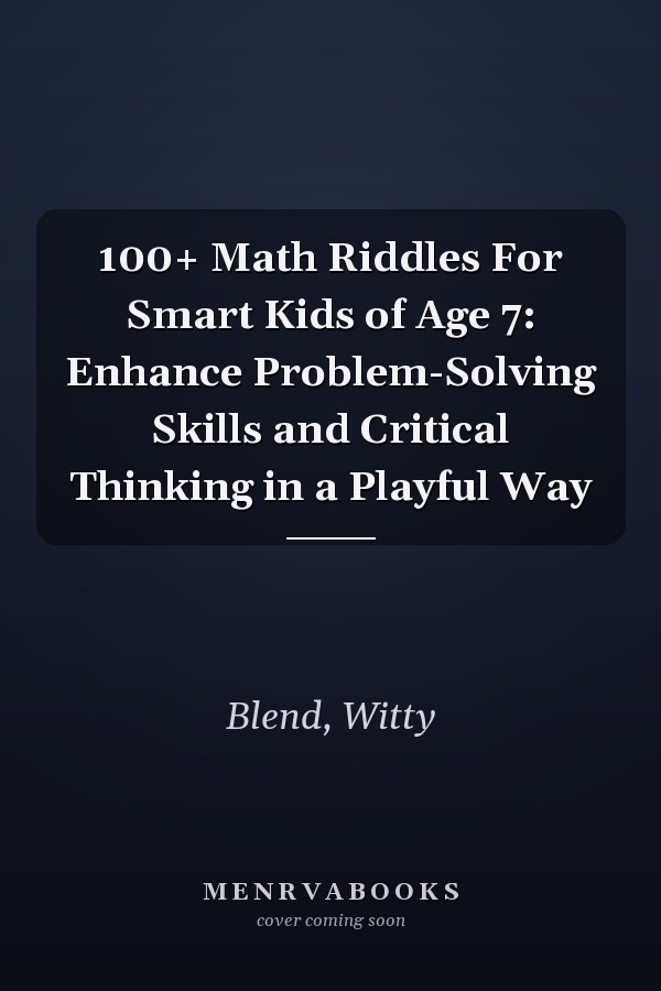 100+ Math Riddles For Smart Kids of Age 7: Enhance Problem-Solving Skills and Critical Thinking in a Playful Way