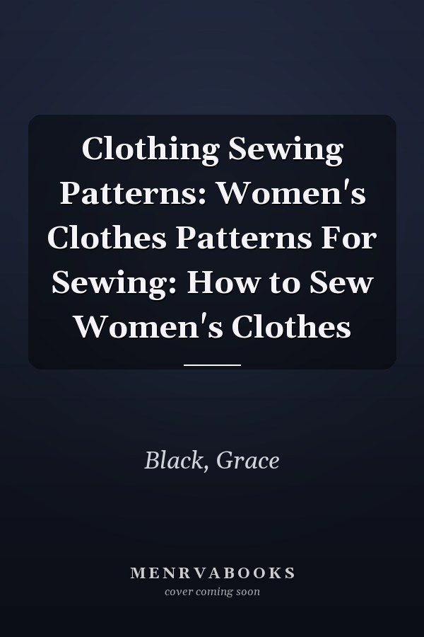 Clothing Sewing Patterns: Women's Clothes Patterns For Sewing: How to Sew Women's Clothes