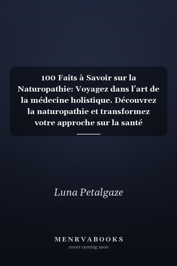 100 Faits à Savoir sur la Naturopathie: Voyagez dans l'art de la médecine holistique. Découvrez la naturopathie et transformez votre approche sur la santé naturelle. (French Edition)