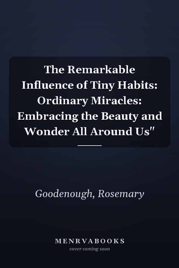 The Remarkable Influence of Tiny Habits: Ordinary Miracles: Embracing the Beauty and Wonder All Around Us"
