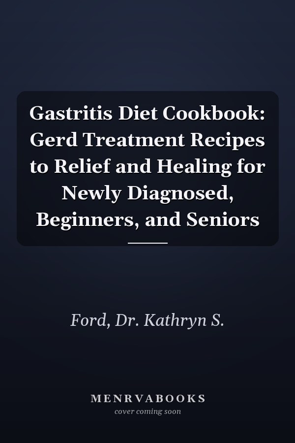 Gastritis Diet Cookbook: Gerd Treatment Recipes to Relief and Healing for Newly Diagnosed, Beginners, and Seniors