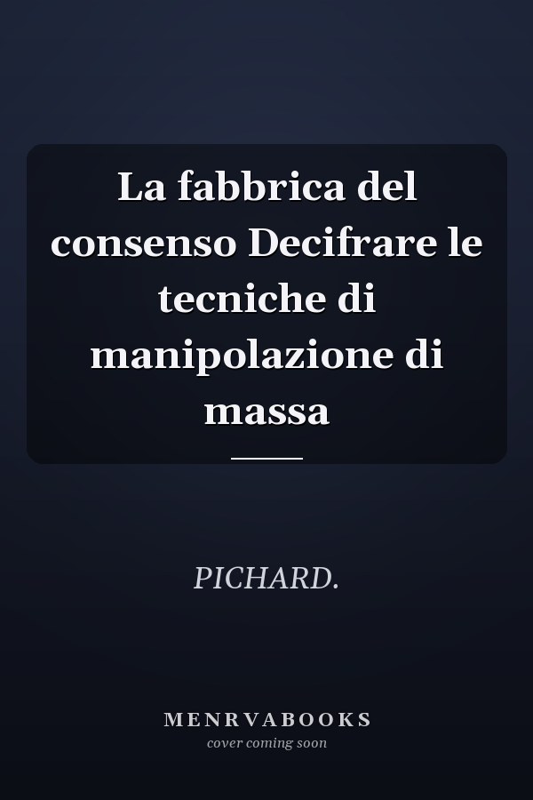 La fabbrica del consenso Decifrare le tecniche di manipolazione di massa
