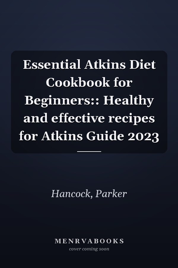 Essential Atkins Diet Cookbook for Beginners:: Healthy and effective recipes for Atkins Guide 2023