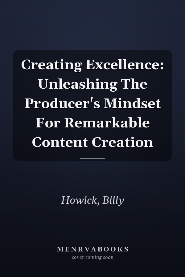 Creating Excellence: Unleashing The Producer's Mindset For Remarkable Content Creation