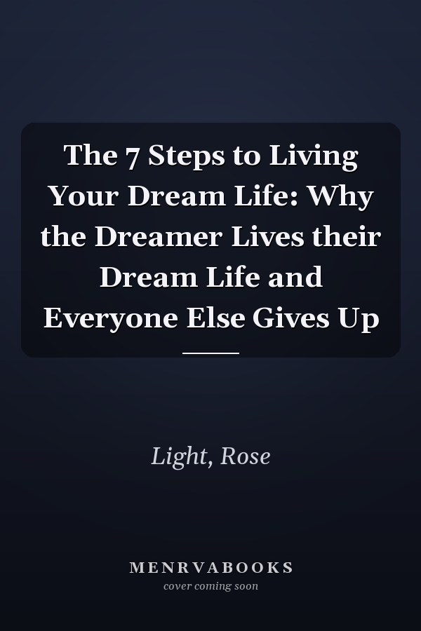 The 7 Steps to Living Your Dream Life: Why the Dreamer Lives their Dream Life and Everyone Else Gives Up