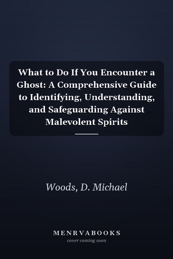 What to Do If You Encounter a Ghost: A Comprehensive Guide to Identifying, Understanding, and Safeguarding Against Malevolent Spirits