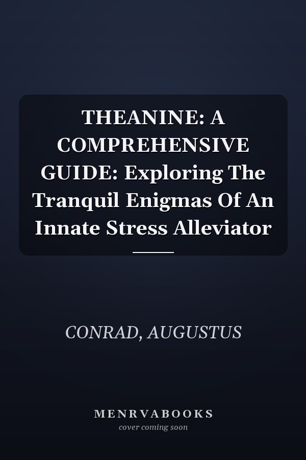 THEANINE: A COMPREHENSIVE GUIDE: Exploring The Tranquil Enigmas Of An Innate Stress Alleviator