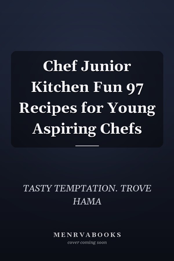 Chef Junior Kitchen Fun 97 Recipes for Young Aspiring Chefs