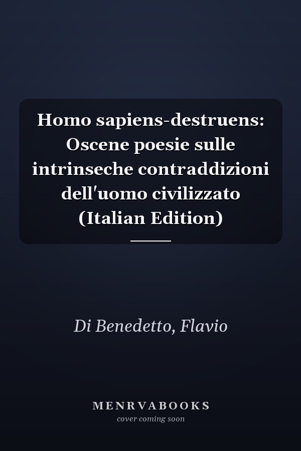 Homo sapiens-destruens: Oscene poesie sulle intrinseche contraddizioni dell'uomo civilizzato (Italian Edition)