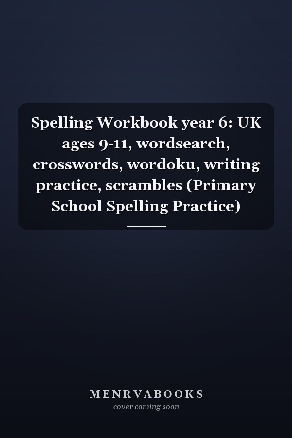 Spelling Workbook year 6: UK ages 9-11, wordsearch, crosswords, wordoku, writing practice, scrambles (Primary School Spelling Practice)