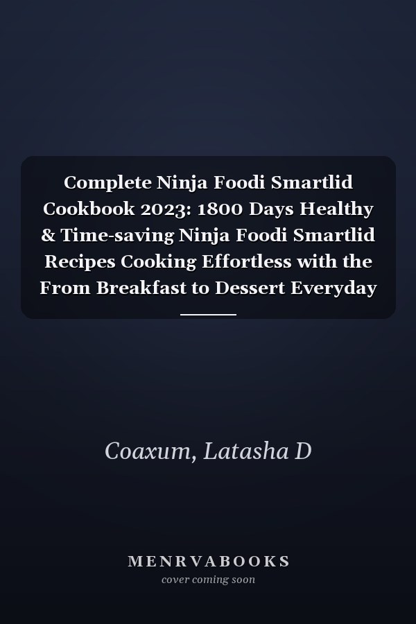 Complete Ninja Foodi Smartlid Cookbook 2023: 1800 Days Healthy & Time-saving Ninja Foodi Smartlid Recipes Cooking Effortless with the From Breakfast to Dessert Everyday