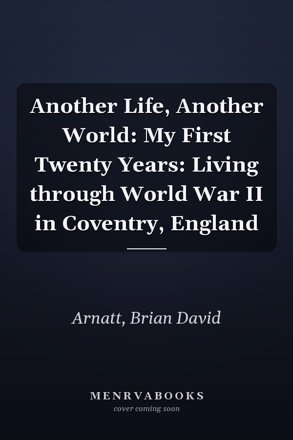 Another Life, Another World: My First Twenty Years: Living through World War II in Coventry, England
