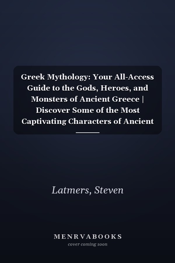 Greek Mythology: Your All-Access Guide to the Gods, Heroes, and Monsters of Ancient Greece | Discover Some of the Most Captivating Characters of Ancient Greece Myth