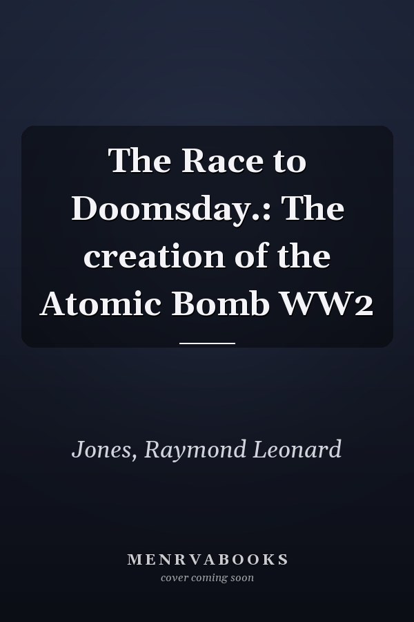 The Race to Doomsday.: The creation of the Atomic Bomb WW2