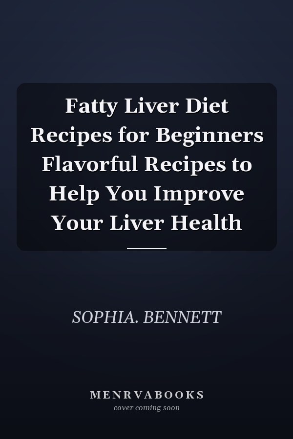 Fatty Liver Diet Recipes for Beginners Flavorful Recipes to Help You Improve Your Liver Health
