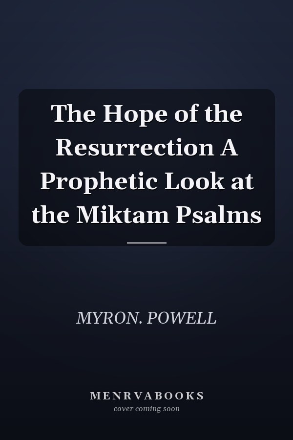 The Hope of the Resurrection A Prophetic Look at the Miktam Psalms