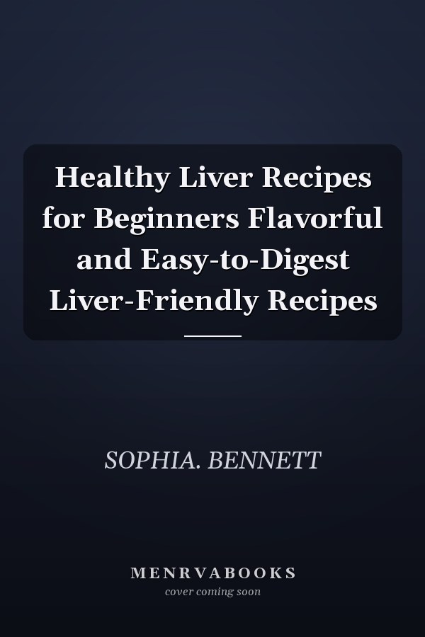 Healthy Liver Recipes for Beginners Flavorful and Easy-to-Digest Liver-Friendly Recipes