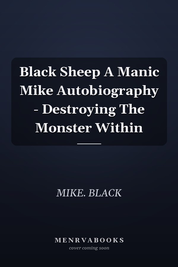 Black Sheep A Manic Mike Autobiography - Destroying The Monster Within