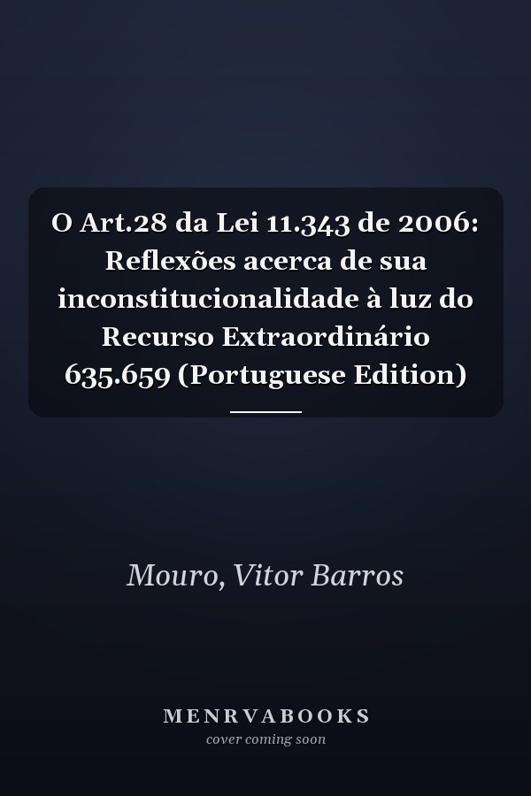 O Art.28 da Lei 11.343 de 2006: Reflexões acerca de sua inconstitucionalidade à luz do Recurso Extraordinário 635.659 (Portuguese Edition)
