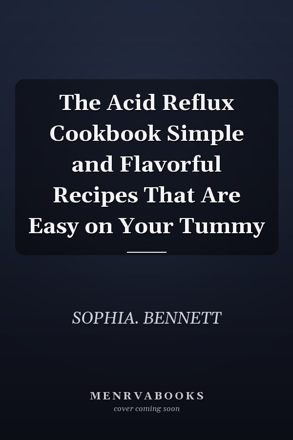 The Acid Reflux Cookbook Simple and Flavorful Recipes That Are Easy on Your Tummy