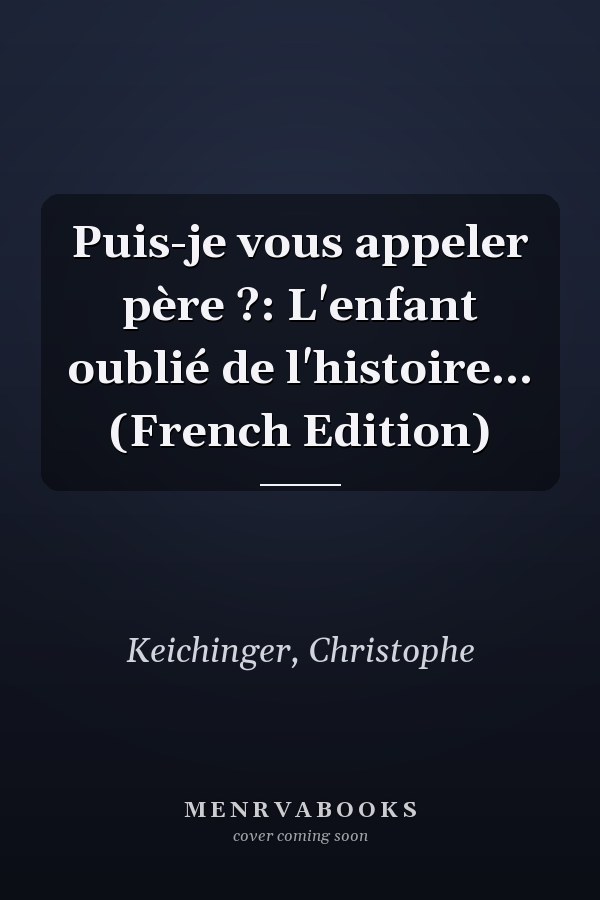 Puis-je vous appeler père ?: L'enfant oublié de l'histoire... (French Edition)