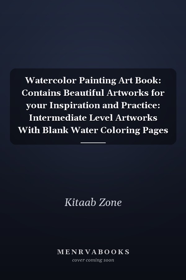 Watercolor Painting Art Book: Contains Beautiful Artworks for your Inspiration and Practice: Intermediate Level Artworks With Blank Water Coloring Pages