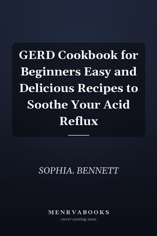 GERD Cookbook for Beginners Easy and Delicious Recipes to Soothe Your Acid Reflux