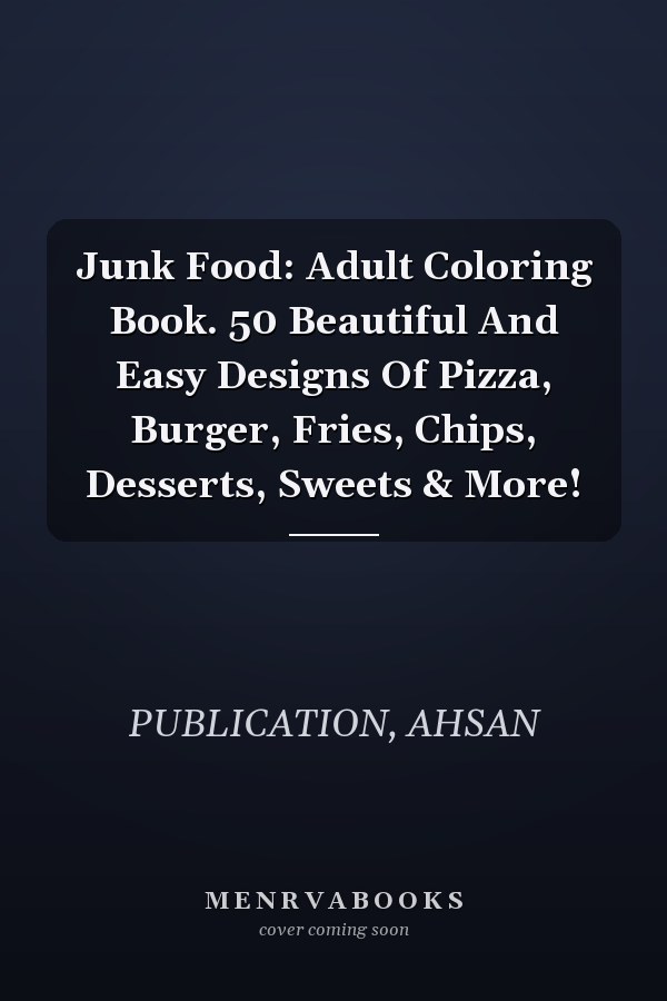Junk Food: Adult Coloring Book. 50 Beautiful And Easy Designs Of Pizza, Burger, Fries, Chips, Desserts, Sweets & More!
