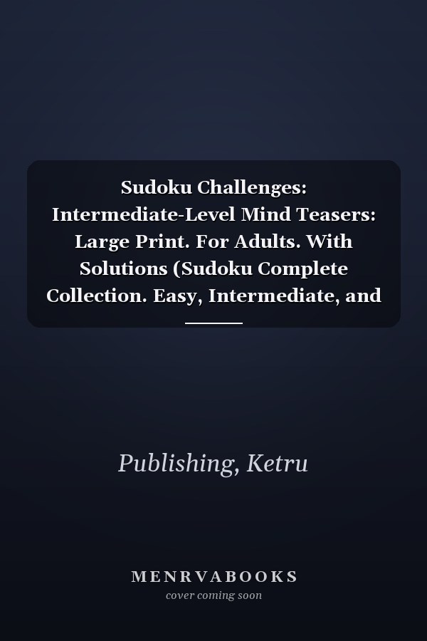 Sudoku Challenges: Intermediate-Level Mind Teasers: Large Print. For Adults. With Solutions (Sudoku Complete Collection. Easy, Intermediate, and Expert Level)