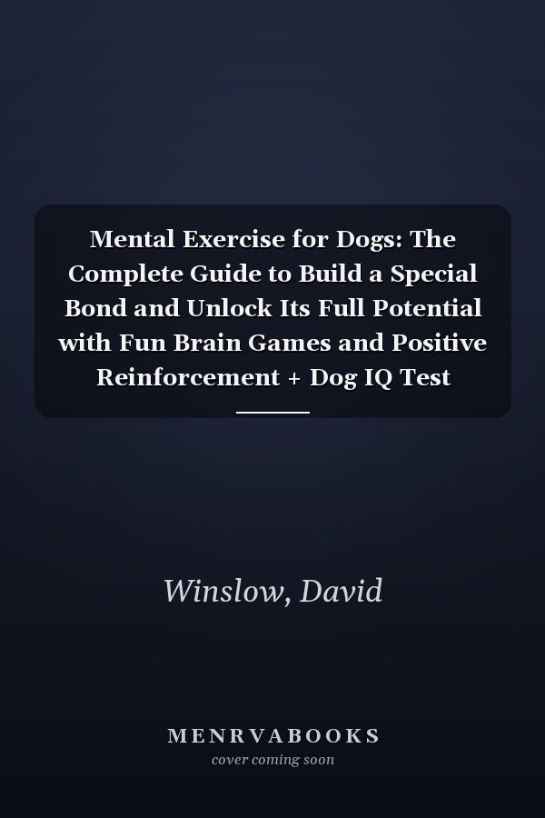 Mental Exercise for Dogs: The Complete Guide to Build a Special Bond and Unlock Its Full Potential with Fun Brain Games and Positive Reinforcement + Dog IQ Test
