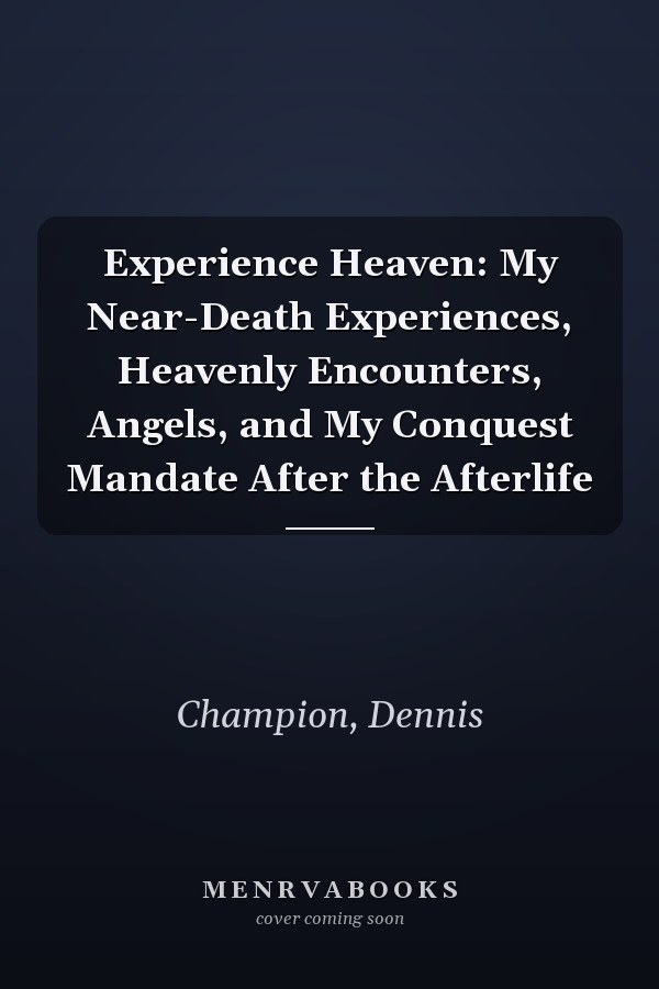 Experience Heaven: My Near-Death Experiences, Heavenly Encounters, Angels, and My Conquest Mandate After the Afterlife