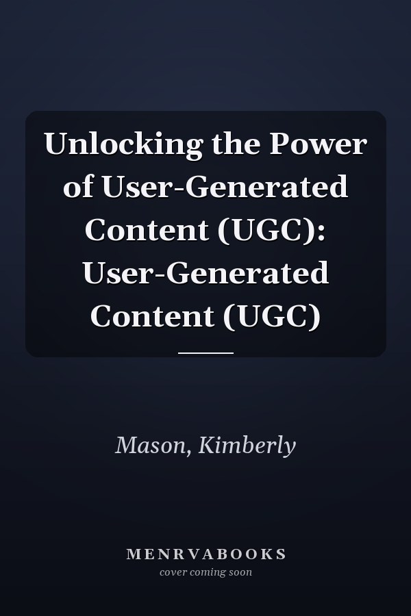 Unlocking the Power of User-Generated Content (UGC): User-Generated Content (UGC)
