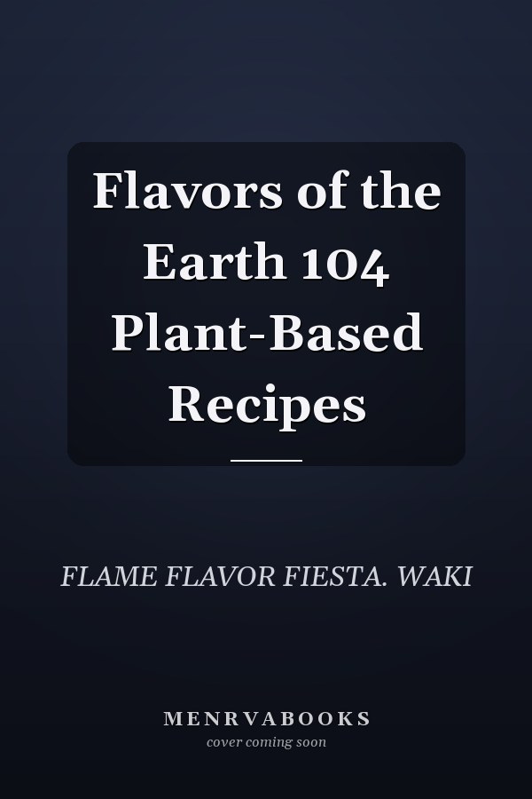 Flavors of the Earth 104 Plant-Based Recipes