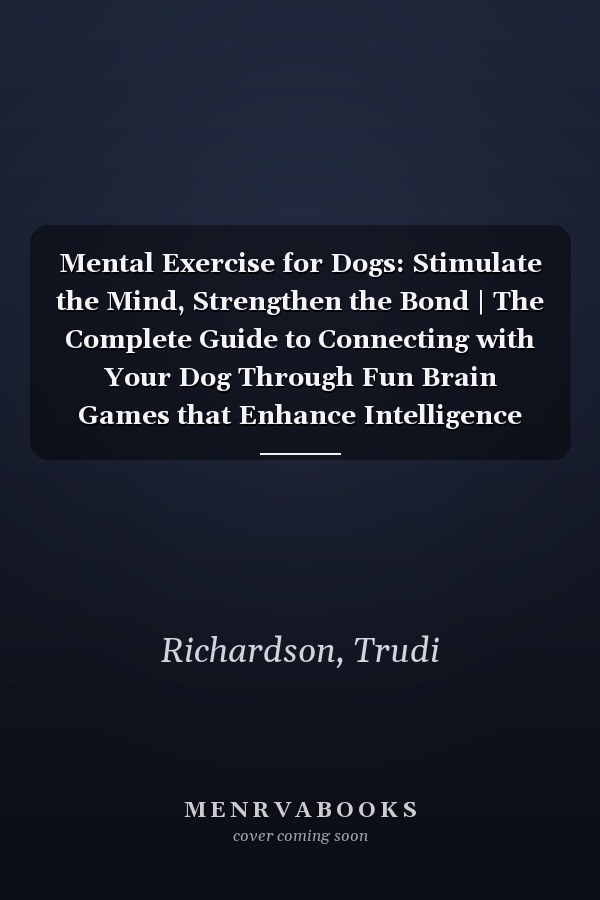 Mental Exercise for Dogs: Stimulate the Mind, Strengthen the Bond | The Complete Guide to Connecting with Your Dog Through Fun Brain Games that Enhance Intelligence and Promote Well-being