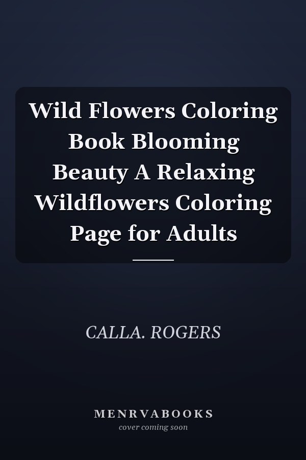 Wild Flowers Coloring Book Blooming Beauty A Relaxing Wildflowers Coloring Page for Adults