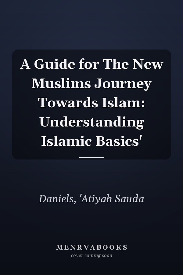 A Guide for The New Muslims Journey Towards Islam: Understanding Islamic Basics'