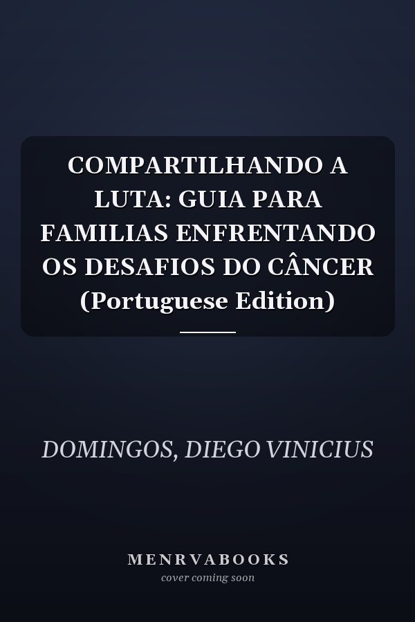 COMPARTILHANDO A LUTA: GUIA PARA FAMILIAS ENFRENTANDO OS DESAFIOS DO CÂNCER (Portuguese Edition)