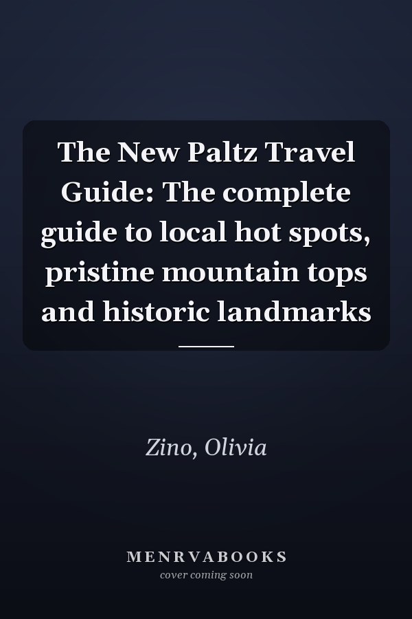 The New Paltz Travel Guide: The complete guide to local hot spots, pristine mountain tops and historic landmarks