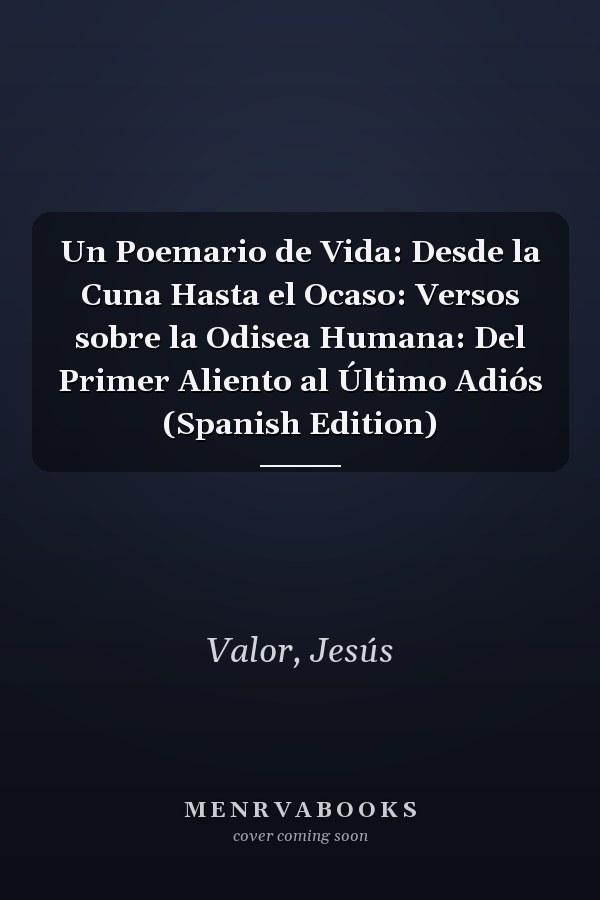 Un Poemario de Vida: Desde la Cuna Hasta el Ocaso: Versos sobre la Odisea Humana: Del Primer Aliento al Último Adiós (Spanish Edition)