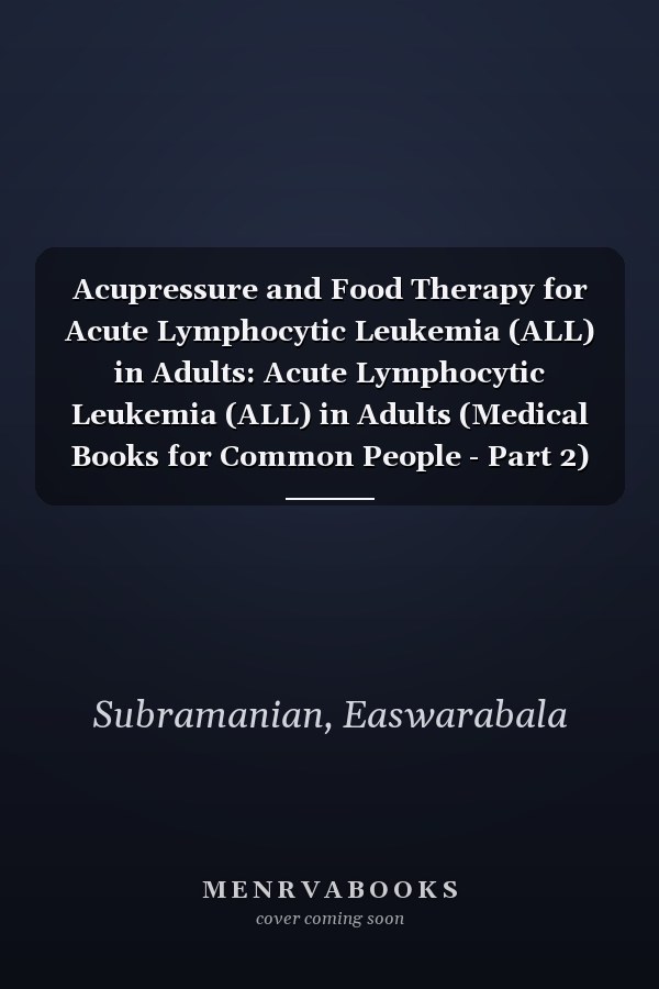 Acupressure and Food Therapy for Acute Lymphocytic Leukemia (ALL) in Adults: Acute Lymphocytic Leukemia (ALL) in Adults (Medical Books for Common People - Part 2)
