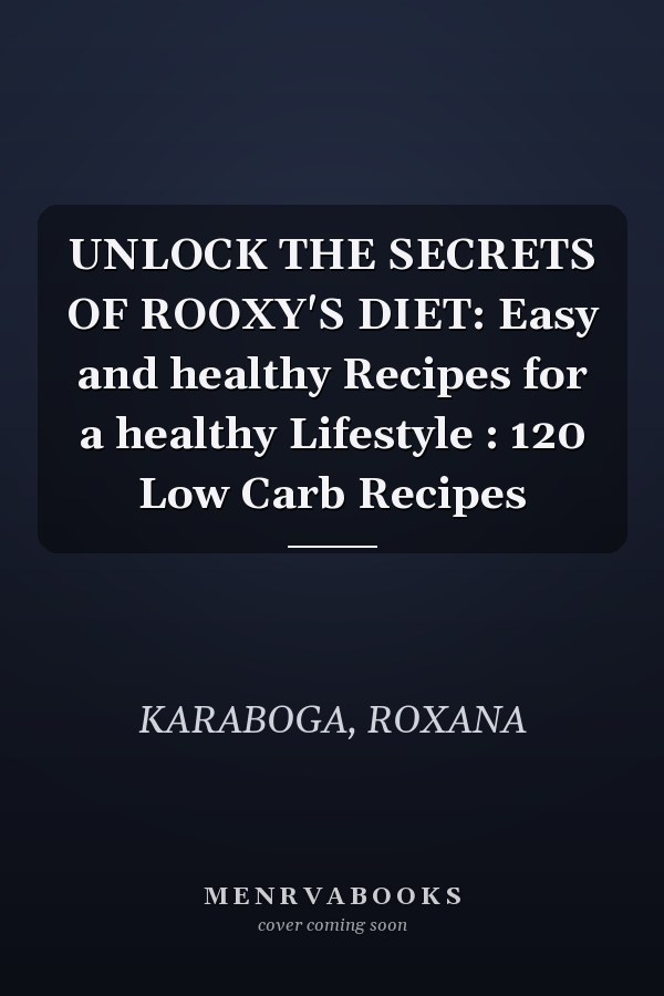 UNLOCK THE SECRETS OF ROOXY'S DIET: Easy and healthy Recipes for a healthy Lifestyle : 120 Low Carb Recipes
