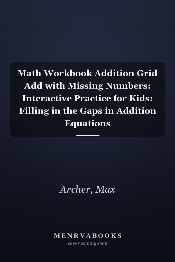Math Workbook Addition Grid Add with Missing Numbers: Interactive Practice for Kids: Filling in the Gaps in Addition Equations