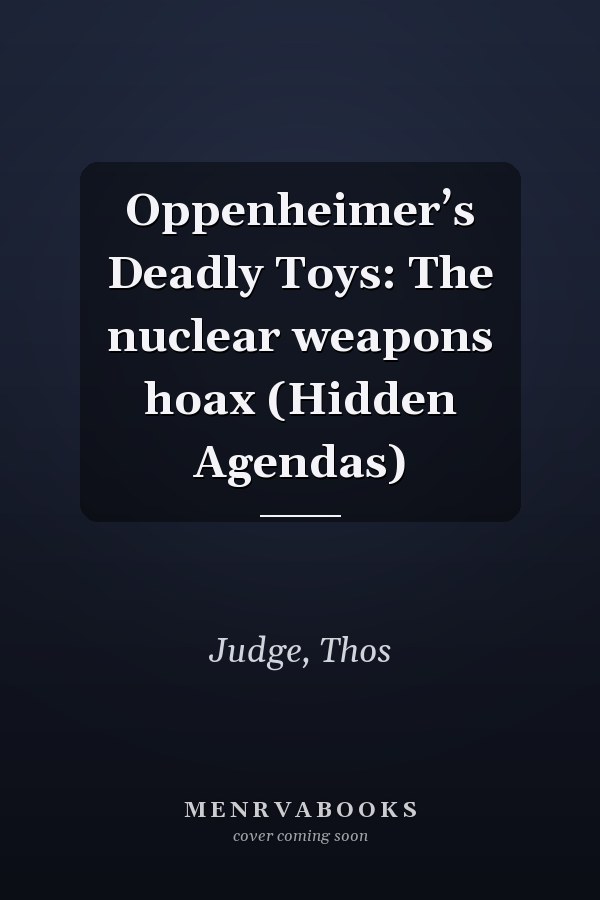 Oppenheimer’s Deadly Toys: The nuclear weapons hoax (Hidden Agendas)