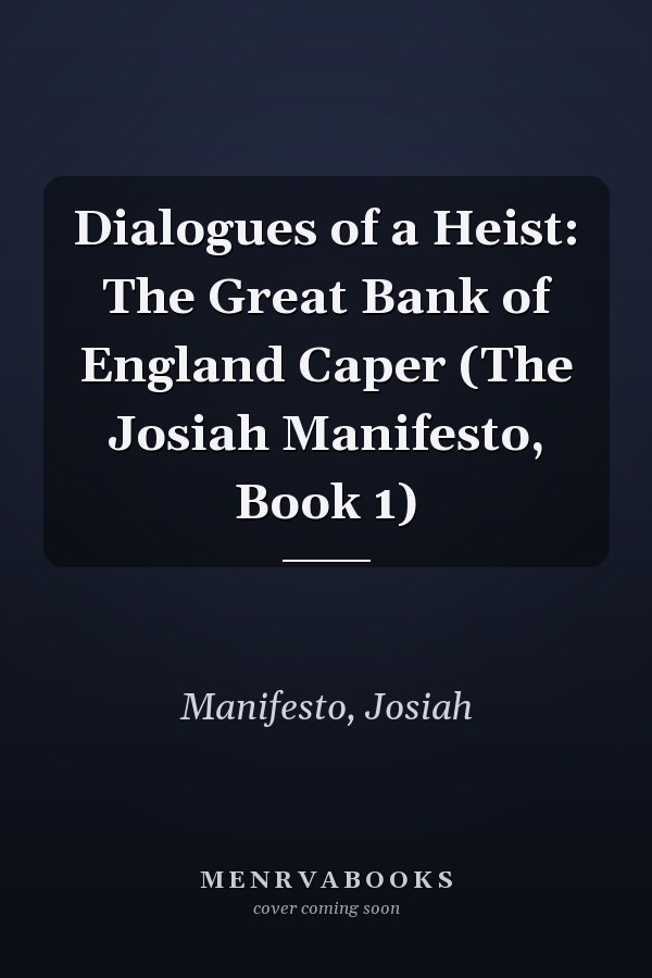 Dialogues of a Heist: The Great Bank of England Caper (The Josiah Manifesto, Book 1)