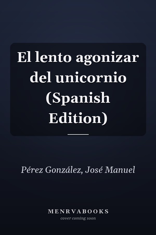 El lento agonizar del unicornio (Spanish Edition)
