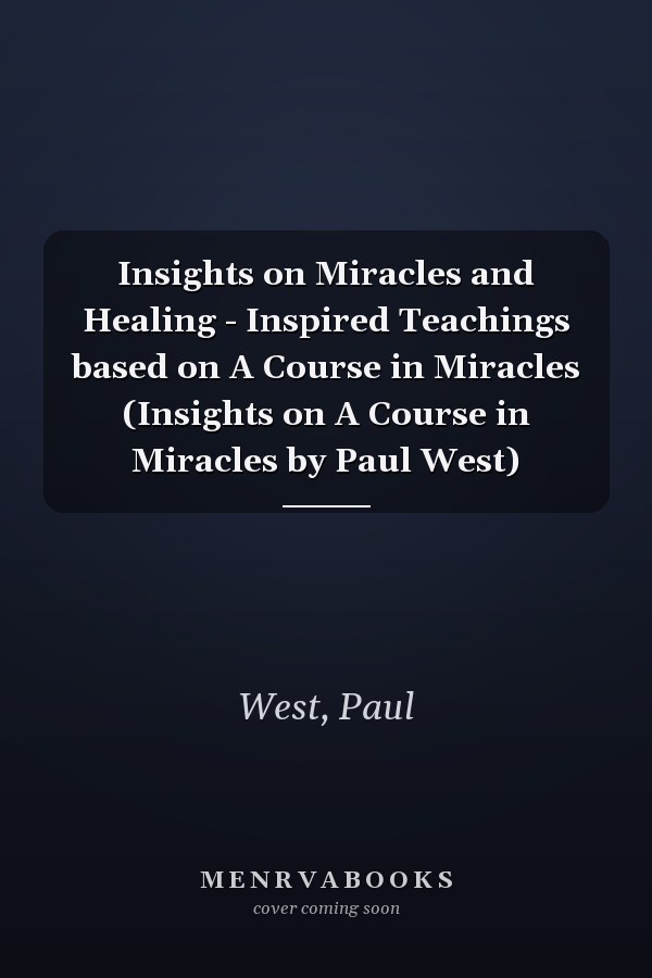 Insights on Miracles and Healing - Inspired Teachings based on A Course in Miracles (Insights on A Course in Miracles by Paul West)