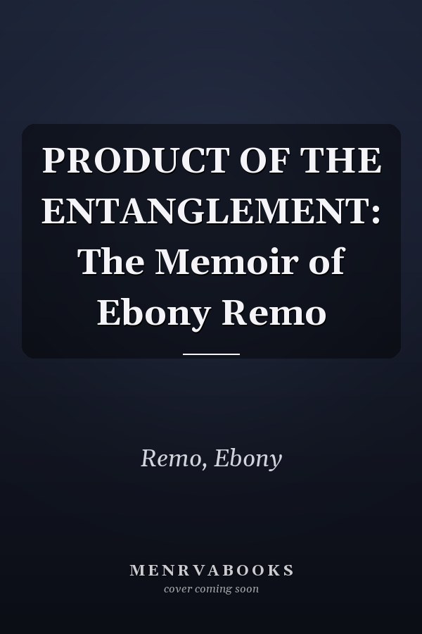 PRODUCT OF THE ENTANGLEMENT: The Memoir of Ebony Remo